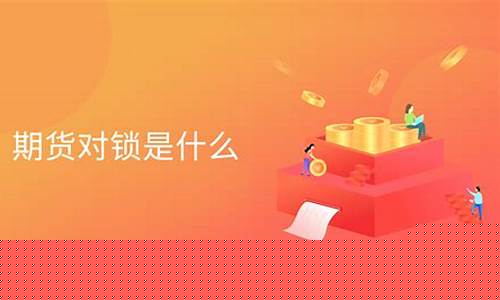 期货对锁(期货对锁的技巧)_https://www.jyywjc.com_科创板_第1张