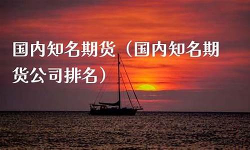 国内知名期货(国内知名期货培训班)_https://www.jyywjc.com_股票价格_第1张