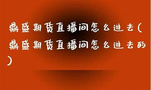 鼎盛期货直播视频回放(鼎盛直播官网下载)_https://www.jyywjc.com_深交所_第1张