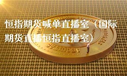 国际期货直播恒指直播室(恒指直播间一期货喊单直播问)_https://www.jyywjc.com_股票趋势_第1张