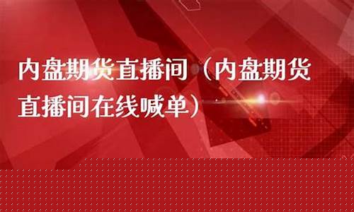 内盘期货直播间(内盘期货直播间商品期货在线内盘股指在线喊单)_https://www.jyywjc.com_科创板_第1张
