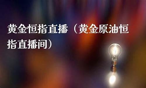 黄金白银恒指直播间(黄金原油恒指直播间)_https://www.jyywjc.com_创业板_第1张