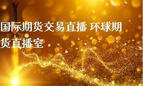 环球财经期货直播大厅(环球财经期货直播大厅怎么进)_https://www.jyywjc.com_上交所_第1张