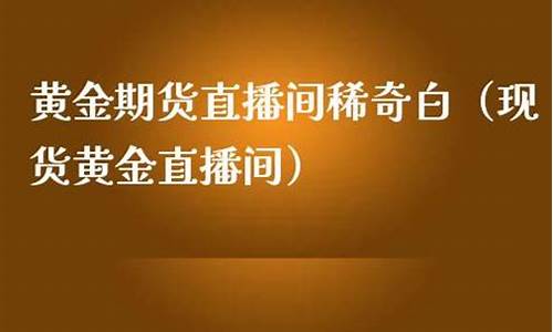 现货黄金期货直播间在哪找的(外汇直播)_https://www.jyywjc.com_股票板块_第1张