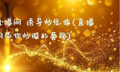 直播间带人炒恒指(恒指直播间一期货喊单直播问)_https://www.jyywjc.com_股票行情_第1张