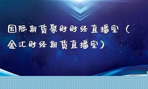 金汇国际期货财经直播室(金汇期货app)_https://www.jyywjc.com_创业板_第1张
