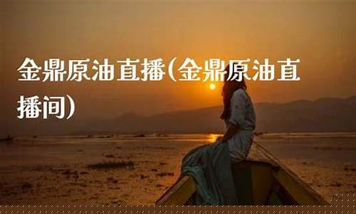 鼎金原油直播间(黄金原油喊单直播间)_https://www.jyywjc.com_科创板_第1张