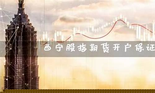 西宁股指期货直播(股指期货直播喊单)_https://www.jyywjc.com_科创板_第1张