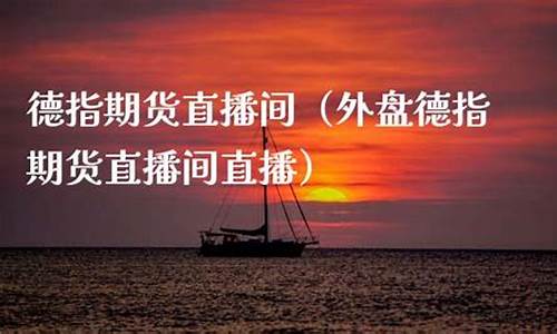 外盘期货直播间 德指(外盘期货实时行情软件)_https://www.jyywjc.com_创业板_第1张