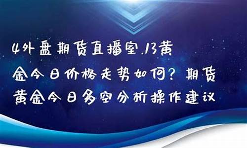 黄金期货直播室怎么登录(24小时黄金期货直播室)_https://www.jyywjc.com_创业板_第1张