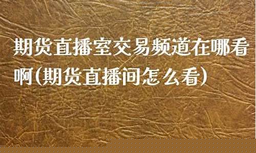 福瑞期货直播室在哪看(福瑞中期期货客服电话)_https://www.jyywjc.com_上交所_第1张