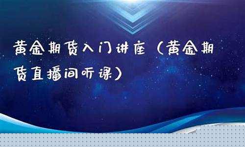 金牛黄金期货直播间听课(金牛黄金直播间网址)_https://www.jyywjc.com_科创板_第1张