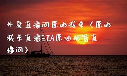 外盘直播间原油(外盘原油平台)_https://www.jyywjc.com_深交所_第1张
