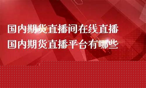 期货在线直播平台有哪些公司做(期货直播平台哪个好)_https://www.jyywjc.com_上交所_第1张