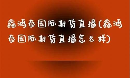 期货大鑫直播怎么样啊(期货大鑫直播怎么样啊赚钱吗)_https://www.jyywjc.com_创业板_第1张