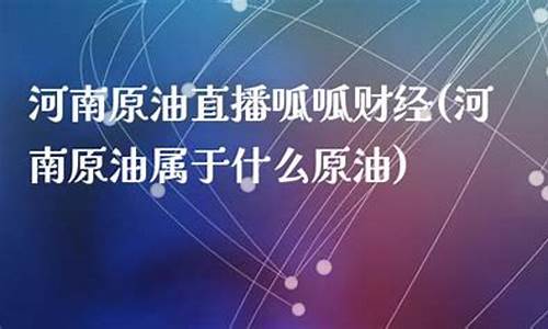 河南原油直播呱呱财经(2020年河南油田原油产量)_https://www.jyywjc.com_创业板_第1张