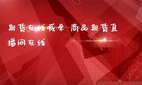 期货在线喊单直播间(期货喊单直播室金融直播室)_https://www.jyywjc.com_上交所_第1张