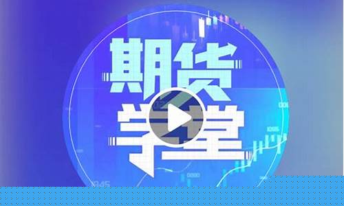 期货学堂直播(期货课堂视频)_https://www.jyywjc.com_深交所_第1张