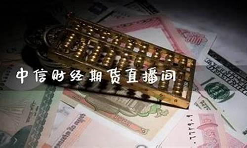 中信期货直播间(中信期货app下载)_https://www.jyywjc.com_股票趋势_第1张