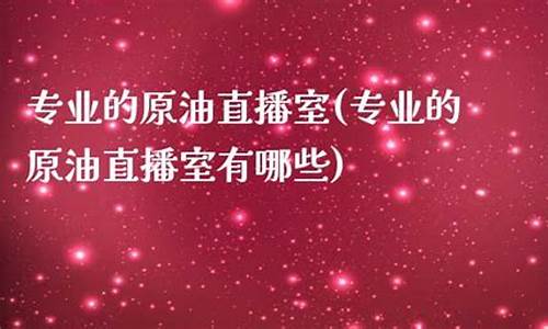 原油直播专业点广告词(现货原油直播间)_https://www.jyywjc.com_创业板_第1张