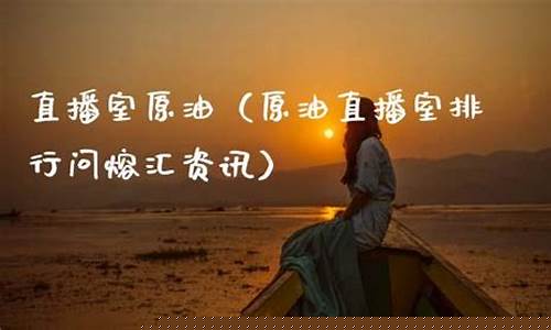 黄金原油直播室搜熔汇资讯(黄金原油交易直播)_https://www.jyywjc.com_创业板_第1张