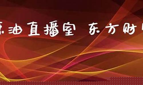 东方财富原油直播间(原油吧东方财富网)_https://www.jyywjc.com_深交所_第1张