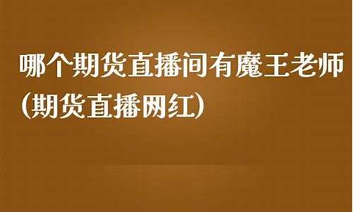 魔王老师期货直播间(魔王主播直播间)_https://www.jyywjc.com_创业板_第1张