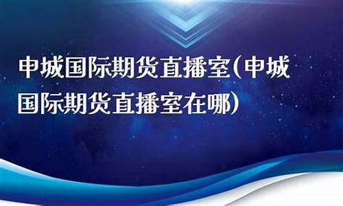 申城财经期货直播基地在哪个位置(申城财经期货直播基地在哪个位置啊)_https://www.jyywjc.com_科创板_第1张
