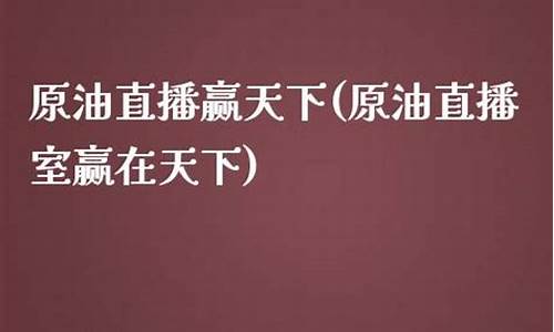 赢天下原油直播(赢天下原油直播室)_https://www.jyywjc.com_股票板块_第1张