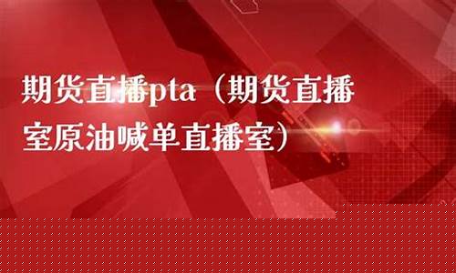 期货pta直播室(pta期货频道)_https://www.jyywjc.com_股票行情_第1张