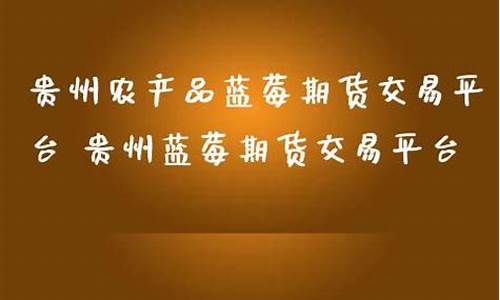 贵州蓝莓期货直播(股票贵州蓝莓)_https://www.jyywjc.com_股票行情_第1张