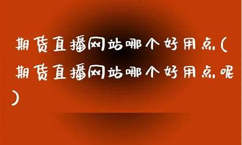 期货直播网站哪个好一点的(期货直播)_https://www.jyywjc.com_科创板_第1张