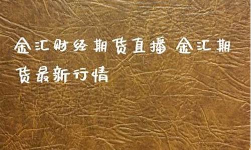 金汇期货直播间(金汇期货交易软件)_https://www.jyywjc.com_股票板块_第1张