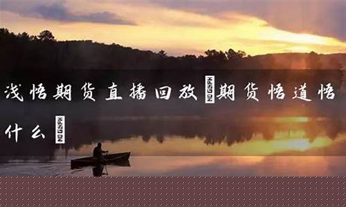 浅悟期货直播间(期货直播间22小时)_https://www.jyywjc.com_北交所_第1张