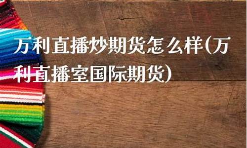 万利直播炒期货怎么样_https://www.jyywjc.com_股票板块_第1张