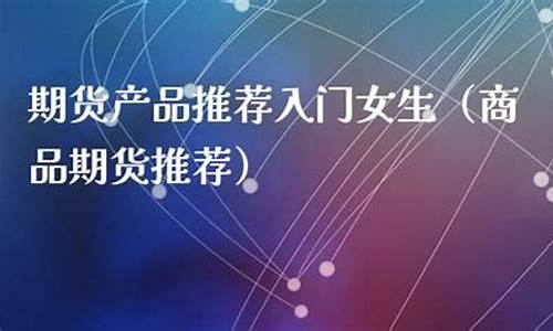 期货直播软件推荐女生(期货直播app有哪些)_https://www.jyywjc.com_深交所_第1张