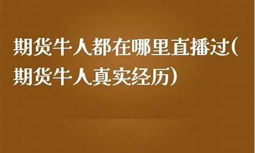期货牛人在哪里看直播的(讲讲期货牛人)_https://www.jyywjc.com_科创板_第1张