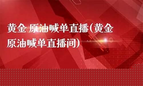 上海黄金原油喊单直播室(黄金原油期货直播)_https://www.jyywjc.com_股票板块_第1张