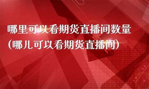 哪儿可以看期货直播间(哪个平台有期货直播)_https://www.jyywjc.com_科创板_第1张