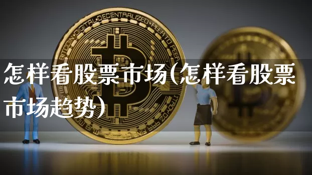 怎样看股票市场(怎样看股票市场趋势)_https://www.jyywjc.com_上交所_第1张