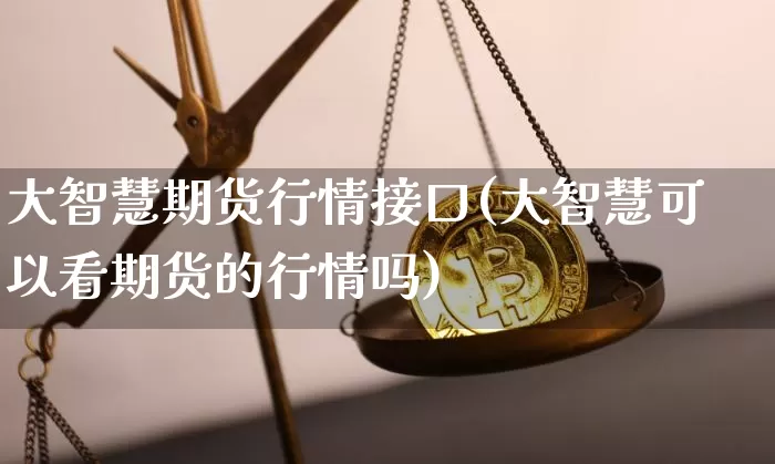 大智慧期货行情接口(大智慧可以看期货的行情吗)_https://www.jyywjc.com_股票价格_第1张