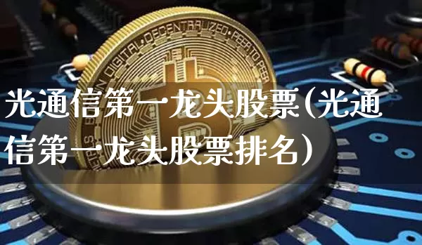 光通信第一龙头股票(光通信第一龙头股票排名)_https://www.jyywjc.com_股票行情_第1张