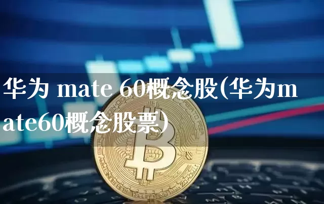 华为 mate 60概念股(华为mate60概念股票)_https://www.jyywjc.com_股票行情_第1张