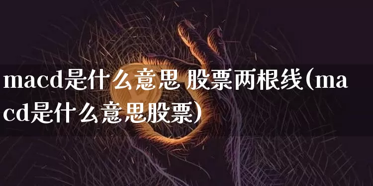 macd是什么意思 股票两根线(macd是什么意思股票)_https://www.jyywjc.com_股票行情_第1张