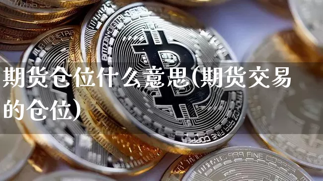 期货仓位什么意思(期货交易的仓位)_https://www.jyywjc.com_创业板_第1张