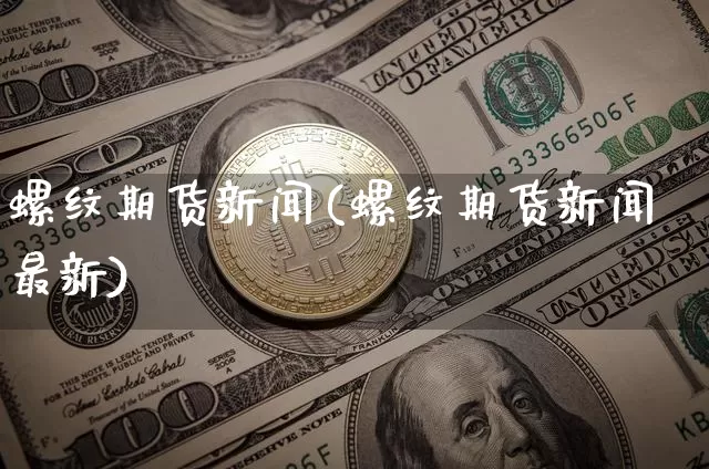 螺纹期货新闻(螺纹期货新闻最新)_https://www.jyywjc.com_科创板_第1张