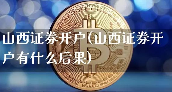 山西证券开户(山西证券开户有什么后果)_https://www.jyywjc.com_股票行情_第1张