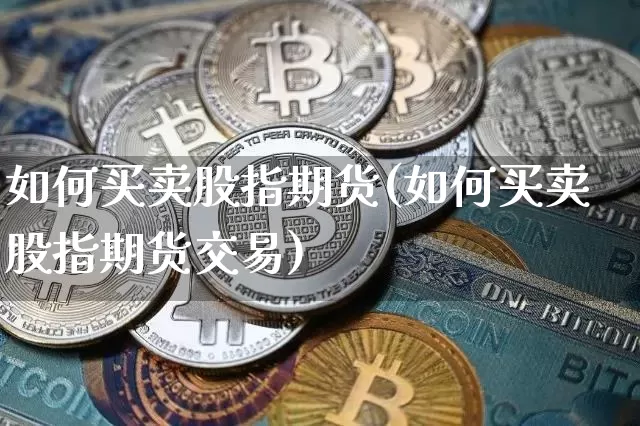 如何买卖股指期货(如何买卖股指期货交易)_https://www.jyywjc.com_创业板_第1张