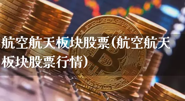 航空航天板块股票(航空航天板块股票行情)_https://www.jyywjc.com_股票板块_第1张