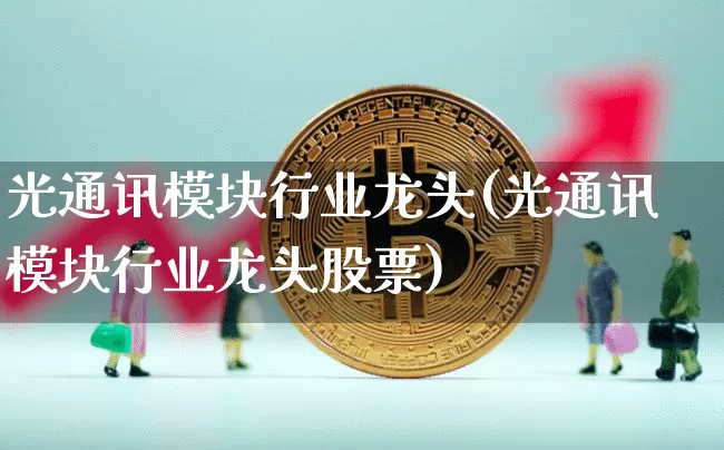 光通讯模块行业龙头(光通讯模块行业龙头股票)_https://www.jyywjc.com_股票行情_第1张
